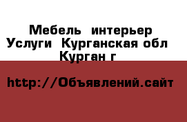 Мебель, интерьер Услуги. Курганская обл.,Курган г.